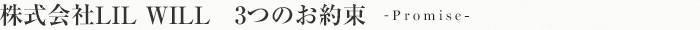 株式会社LIL WILL 3つのお約束